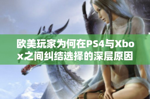 欧美玩家为何在PS4与Xbox之间纠结选择的深层原因揭秘