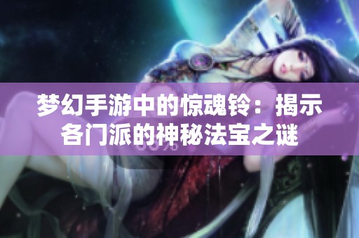 梦幻手游中的惊魂铃：揭示各门派的神秘法宝之谜