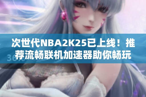 次世代NBA2K25已上线！推荐流畅联机加速器助你畅玩游戏