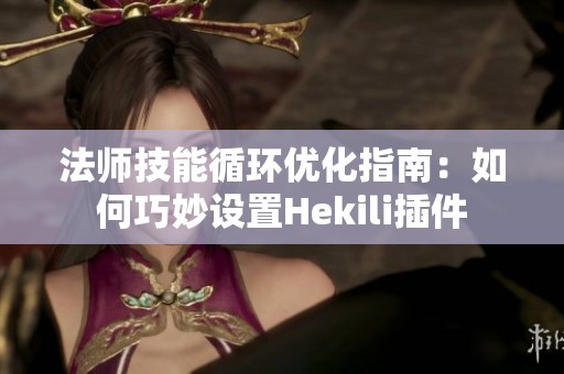 法师技能循环优化指南：如何巧妙设置Hekili插件