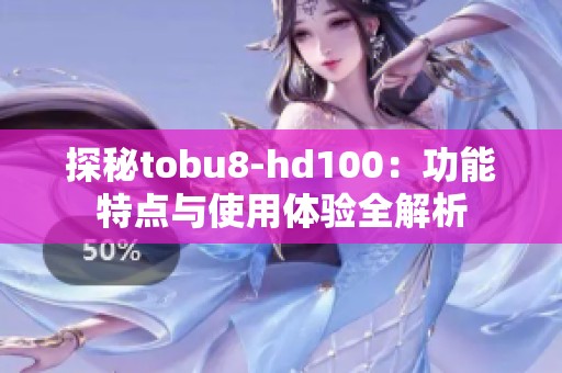 探秘tobu8-hd100：功能特点与使用体验全解析