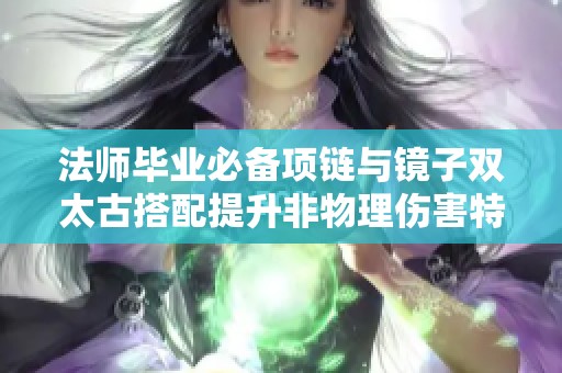 法师毕业必备项链与镜子双太古搭配提升非物理伤害特效解析