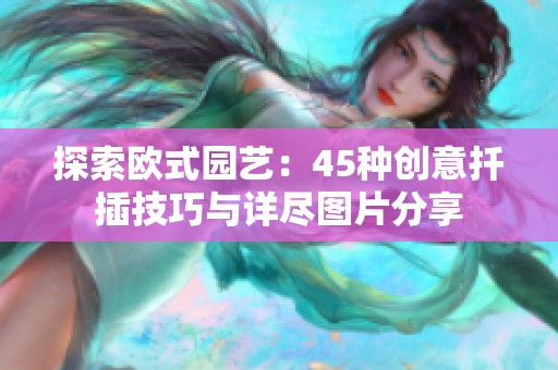 探索欧式园艺：45种创意扦插技巧与详尽图片分享