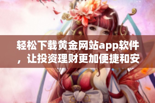 轻松下载黄金网站app软件，让投资理财更加便捷和安全