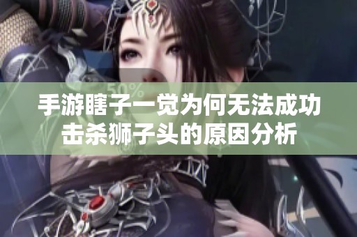 手游瞎子一觉为何无法成功击杀狮子头的原因分析