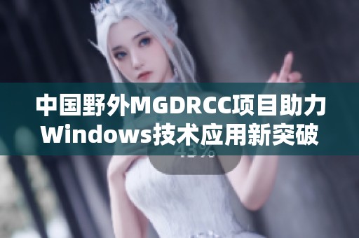 中国野外MGDRCC项目助力Windows技术应用新突破