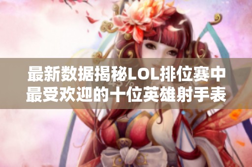 最新数据揭秘LOL排位赛中最受欢迎的十位英雄射手表现惊人