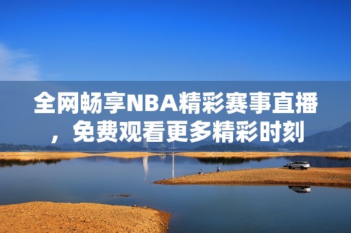 全网畅享NBA精彩赛事直播，免费观看更多精彩时刻