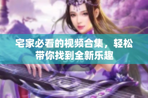 宅家必看的视频合集，轻松带你找到全新乐趣