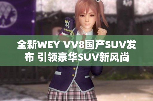 全新WEY VV8国产SUV发布 引领豪华SUV新风尚