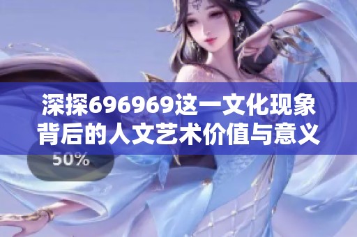 深探696969这一文化现象背后的人文艺术价值与意义