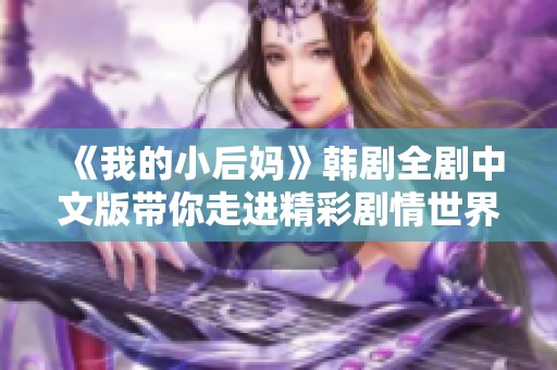 《我的小后妈》韩剧全剧中文版带你走进精彩剧情世界