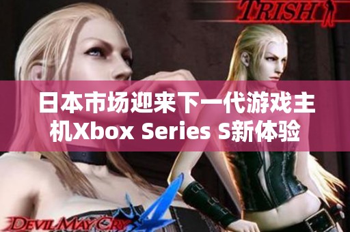 日本市场迎来下一代游戏主机Xbox Series S新体验