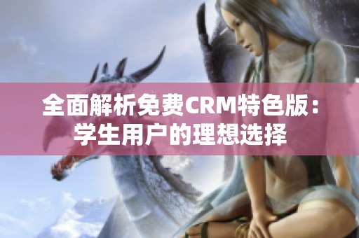 全面解析免费CRM特色版：学生用户的理想选择