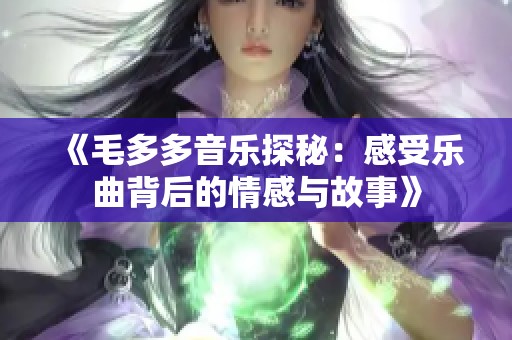 《毛多多音乐探秘：感受乐曲背后的情感与故事》