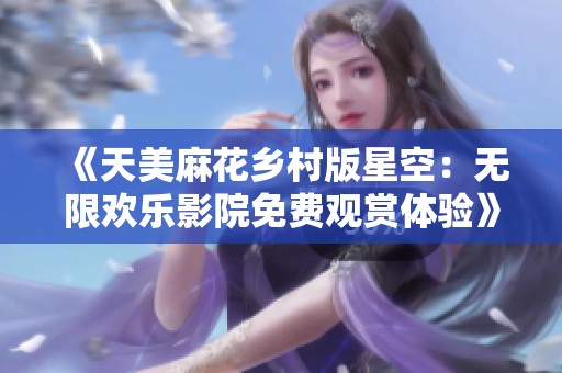 《天美麻花乡村版星空：无限欢乐影院免费观赏体验》