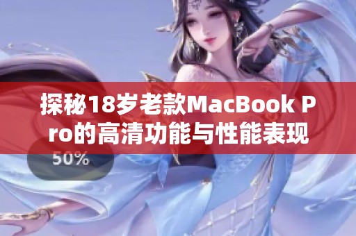 探秘18岁老款MacBook Pro的高清功能与性能表现