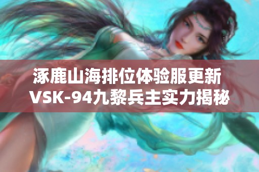 涿鹿山海排位体验服更新 VSK-94九黎兵主实力揭秘