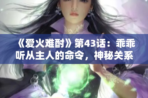 《爱火难酎》第43话：乖乖听从主人的命令，神秘关系再升级