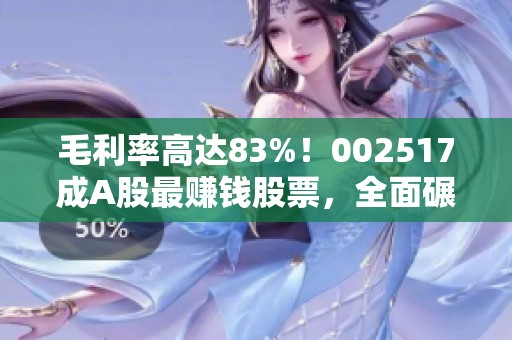 毛利率高达83%！002517成A股最赚钱股票，全面碾压片仔癀