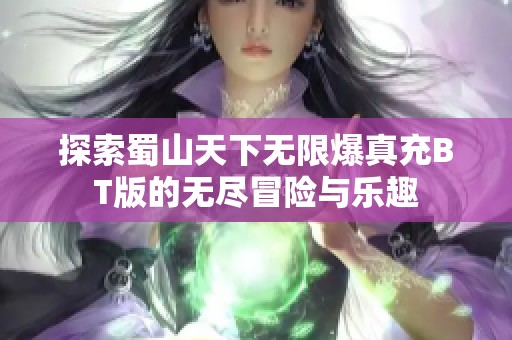 探索蜀山天下无限爆真充BT版的无尽冒险与乐趣