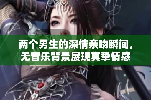 两个男生的深情亲吻瞬间，无音乐背景展现真挚情感