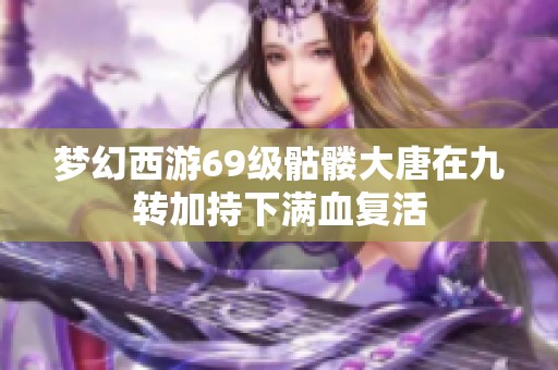 梦幻西游69级骷髅大唐在九转加持下满血复活