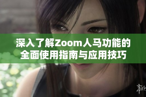 深入了解Zoom人马功能的全面使用指南与应用技巧