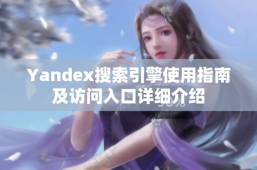 Yandex搜索引擎使用指南及访问入口详细介绍