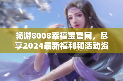 畅游8008幸福宝官网，尽享2024最新福利和活动资讯