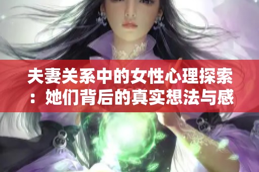 夫妻关系中的女性心理探索：她们背后的真实想法与感受