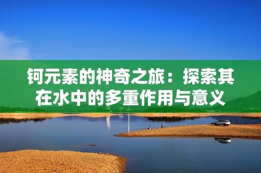 钶元素的神奇之旅：探索其在水中的多重作用与意义