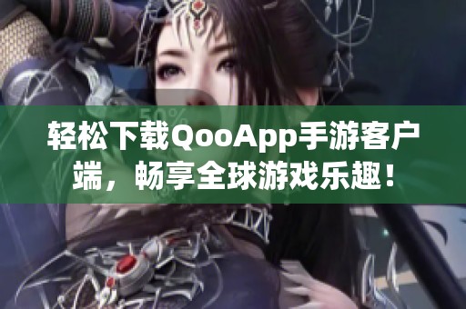 轻松下载QooApp手游客户端，畅享全球游戏乐趣！