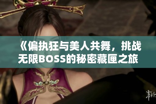 《偏执狂与美人共舞，挑战无限BOSS的秘密藏匣之旅》