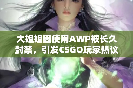 大姐姐因使用AWP被长久封禁，引发CSGO玩家热议