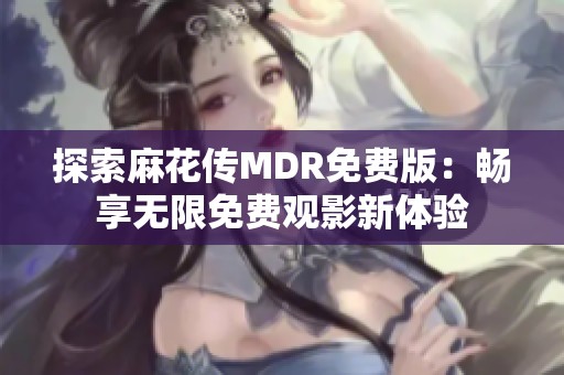 探索麻花传MDR免费版：畅享无限免费观影新体验