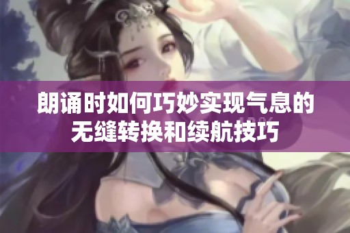 朗诵时如何巧妙实现气息的无缝转换和续航技巧