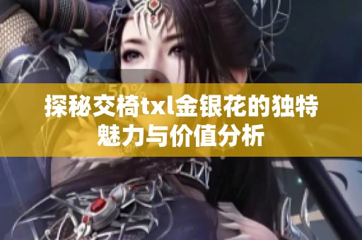 探秘交椅txl金银花的独特魅力与价值分析