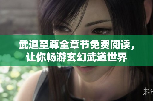 武道至尊全章节免费阅读，让你畅游玄幻武道世界