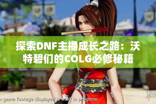 探索DNF主播成长之路：沃特碧们的COLG必修秘籍