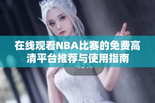 在线观看NBA比赛的免费高清平台推荐与使用指南