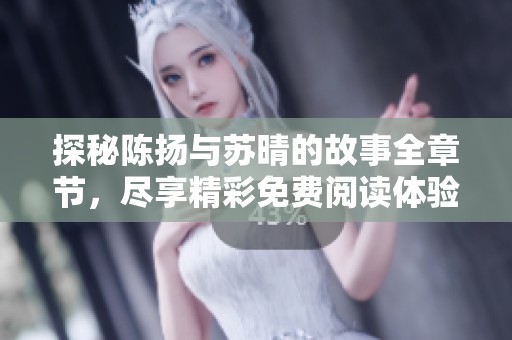 探秘陈扬与苏晴的故事全章节，尽享精彩免费阅读体验