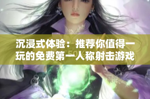 沉浸式体验：推荐你值得一玩的免费第一人称射击游戏