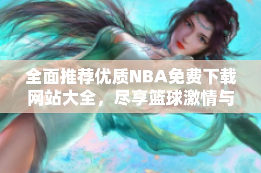 全面推荐优质NBA免费下载网站大全，尽享篮球激情与精彩赛事