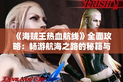 《海贼王热血航线》全面攻略：畅游航海之路的秘籍与技巧