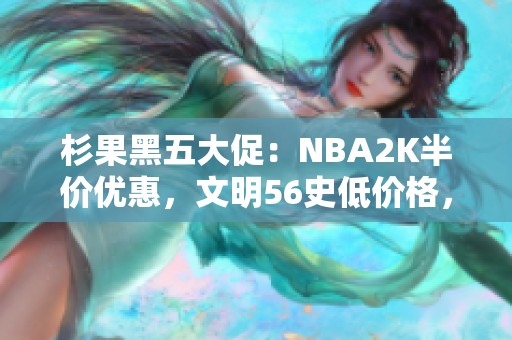 杉果黑五大促：NBA2K半价优惠，文明56史低价格，黑魂重制仅需99元