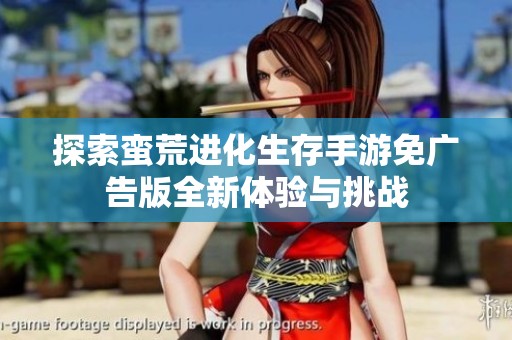 探索蛮荒进化生存手游免广告版全新体验与挑战