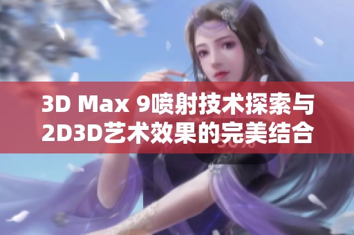 3D Max 9喷射技术探索与2D3D艺术效果的完美结合