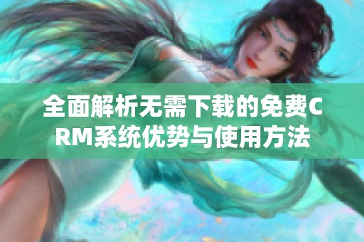 全面解析无需下载的免费CRM系统优势与使用方法