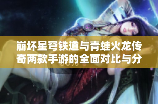 崩坏星穹铁道与青蛙火龙传奇两款手游的全面对比与分析